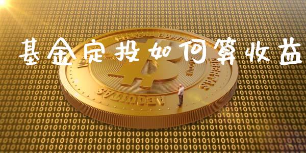 基金定投如何算收益_https://www.fansifence.com_中国国际期货_第1张