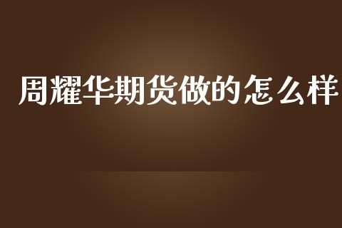 周耀华期货做的怎么样_https://www.fansifence.com_国际期货行情_第1张
