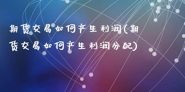 期货交易如何产生利润(期货交易如何产生利润分配)_https://www.fansifence.com_国际期货_第1张