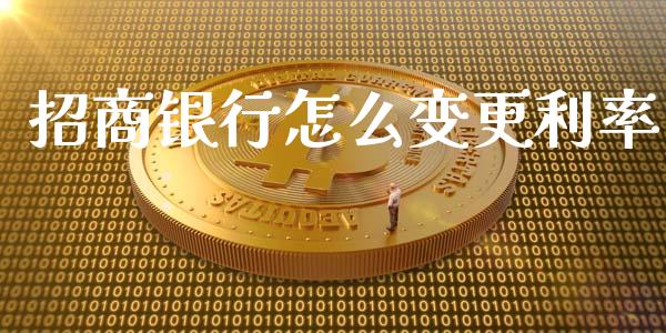 招商银行怎么变更利率_https://www.fansifence.com_中国国际期货_第1张