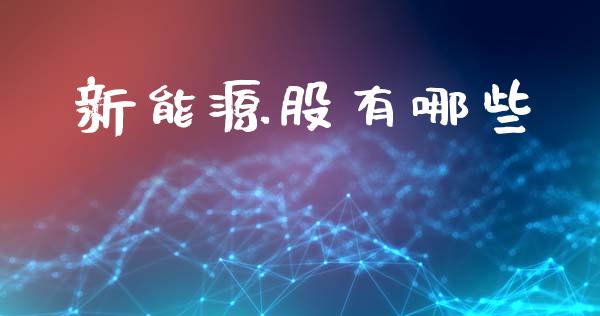 新能源股有哪些_https://www.fansifence.com_中国国际期货_第1张
