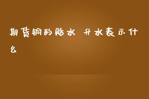 期货铜的贴水 升水表示什么_https://www.fansifence.com_恒指交易时间_第1张
