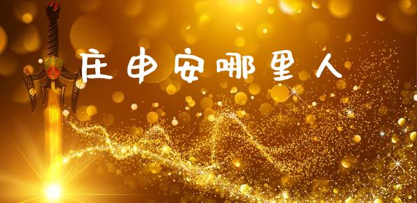 庄申安哪里人_https://www.fansifence.com_国际期货_第1张