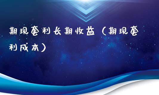 期现套利长期收益（期现套利成本）_https://www.fansifence.com_国际期货行情_第1张