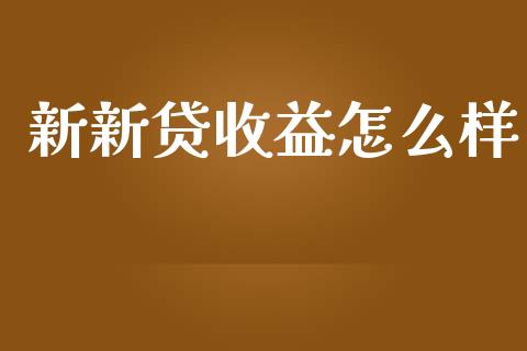 新新贷收益怎么样_https://www.fansifence.com_国际期货_第1张