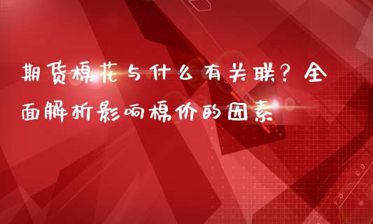 期货棉花与什么有关联？全面解析影响棉价的因素_https://www.fansifence.com_恒指交易时间_第1张