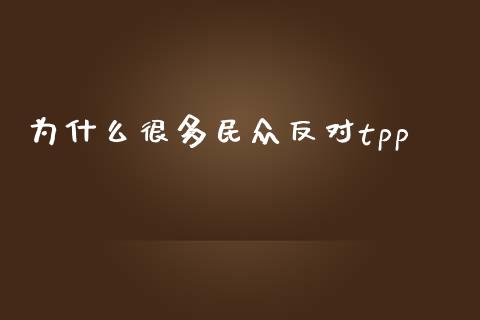 为什么很多民众反对tpp_https://www.fansifence.com_恒指交易时间_第1张