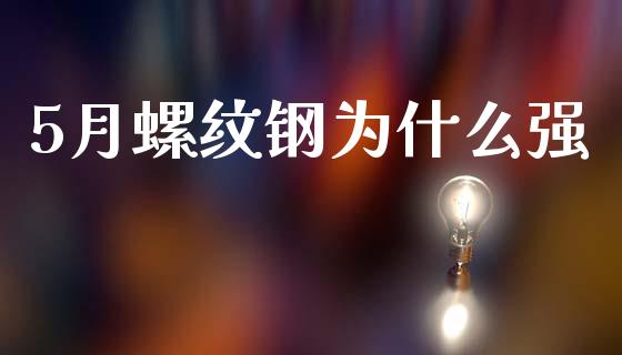 5月螺纹钢为什么强_https://www.fansifence.com_中国国际期货_第1张