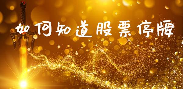 如何知道股票停牌_https://www.fansifence.com_国际期货行情_第1张