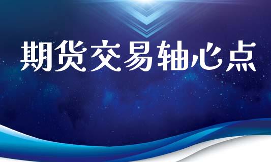 期货交易轴心点_https://www.fansifence.com_国际期货行情_第1张