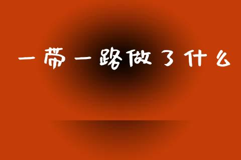 一带一路做了什么_https://www.fansifence.com_国际期货_第1张