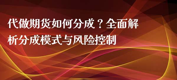 代做期货如何分成？全面解析分成模式与风险控制_https://www.fansifence.com_恒指交易时间_第1张