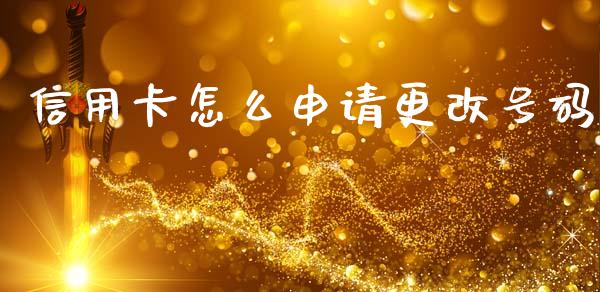 信用卡怎么申请更改号码_https://www.fansifence.com_国际期货_第1张