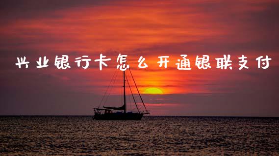 兴业银行卡怎么开通银联支付_https://www.fansifence.com_恒指交易时间_第1张