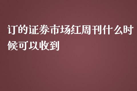 订的证券市场红周刊什么时候可以收到_https://www.fansifence.com_国际期货_第1张