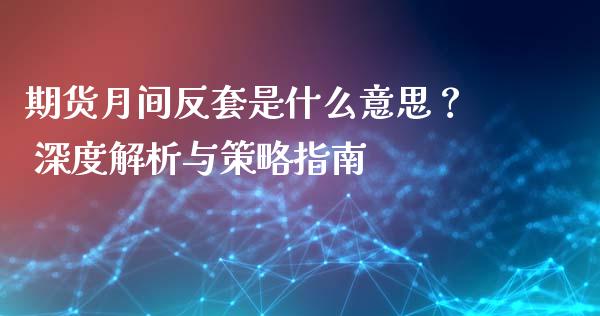 期货月间反套是什么意思？ 深度解析与策略指南_https://www.fansifence.com_恒指交易时间_第1张