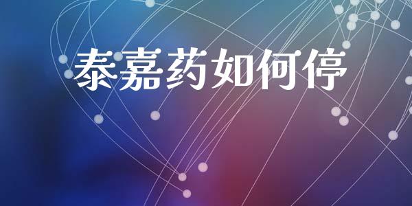 泰嘉药如何停_https://www.fansifence.com_国际期货_第1张