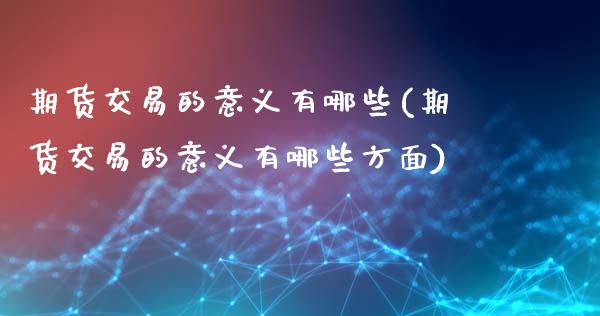 期货交易的意义有哪些(期货交易的意义有哪些方面)_https://www.fansifence.com_国际期货行情_第1张