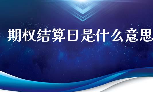 期权结算日是什么意思_https://www.fansifence.com_国际期货_第1张