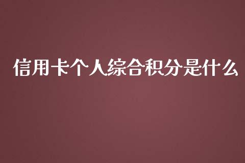 信用卡个人综合积分是什么_https://www.fansifence.com_中国国际期货_第1张