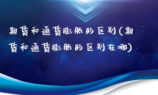 期货和通货膨胀的区别(期货和通货膨胀的区别在哪)_https://www.fansifence.com_中国国际期货_第1张