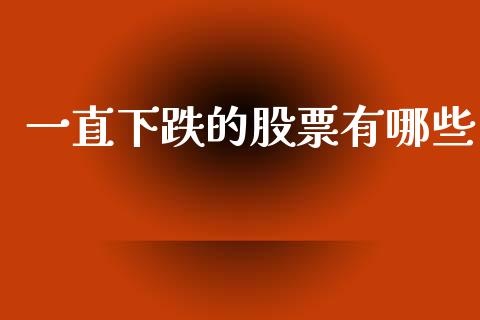 一直下跌的股票有哪些_https://www.fansifence.com_国际期货行情_第1张