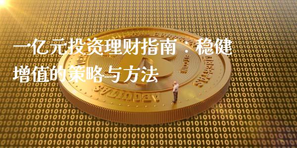 一亿元投资理财指南：稳健增值的策略与方法_https://www.fansifence.com_中国国际期货_第1张