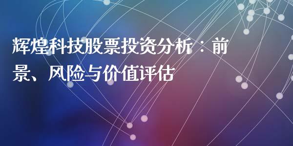 辉煌科技股票投资分析：前景、风险与价值评估_https://www.fansifence.com_国际期货行情_第1张