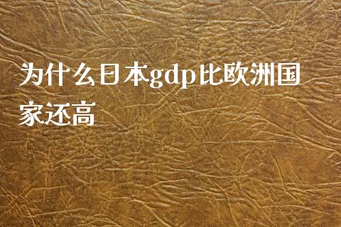 为什么日本gdp比欧洲国家还高_https://www.fansifence.com_国际期货行情_第1张
