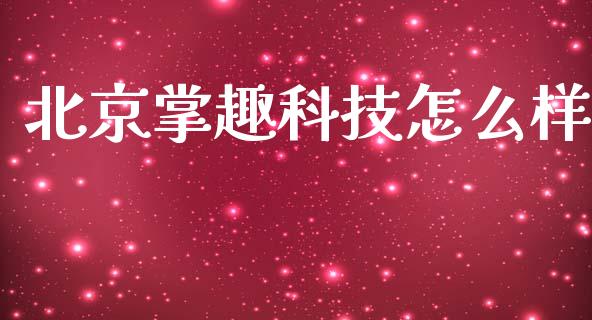 北京掌趣科技怎么样_https://www.fansifence.com_恒指交易时间_第1张