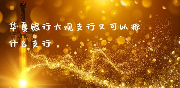 华夏银行大观支行又可以称什么支行_https://www.fansifence.com_恒指交易时间_第1张