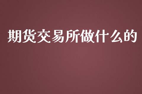 期货交易所做什么的_https://www.fansifence.com_国际期货行情_第1张