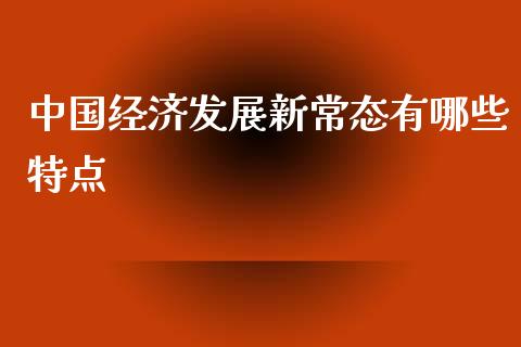 中国经济发展新常态有哪些特点_https://www.fansifence.com_恒指交易时间_第1张