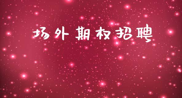 场外期权招聘_https://www.fansifence.com_国际期货_第1张