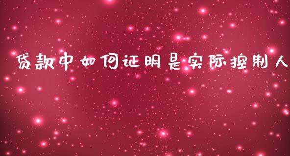 贷款中如何证明是实际控制人_https://www.fansifence.com_中国国际期货_第1张