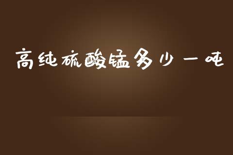 高纯硫酸锰多少一吨_https://www.fansifence.com_中国国际期货_第1张