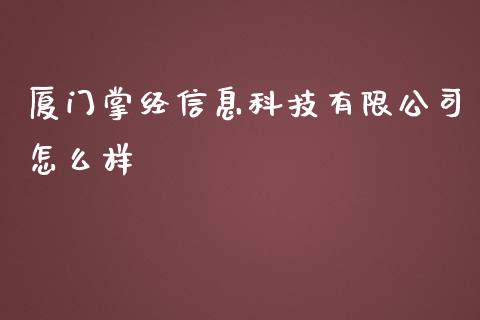 厦门掌经信息科技有限公司怎么样_https://www.fansifence.com_国际期货行情_第1张