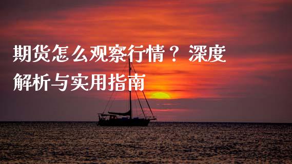 期货怎么观察行情? 深度解析与实用指南_国际期货行情_第1张_国际期货_中国国际期货_恒指交易时间_国际期货行情 期货怎么观察行情? 深度解析与实用指南_https://www.fansifence.com_国际期货行情_第1张