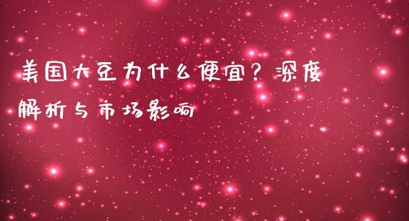 美国大豆为什么便宜？深度解析与市场影响_https://www.fansifence.com_国际期货_第1张