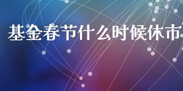 基金春节什么时候休市_https://www.fansifence.com_国际期货_第1张