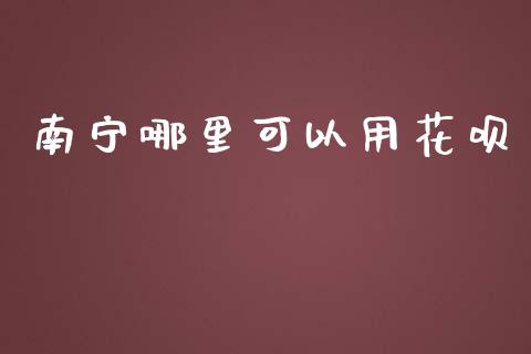 南宁哪里可以用花呗_https://www.fansifence.com_国际期货行情_第1张