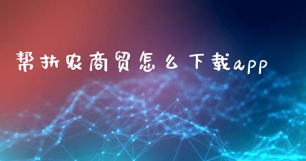 帮扶农商贸怎么下载app_https://www.fansifence.com_国际期货行情_第1张