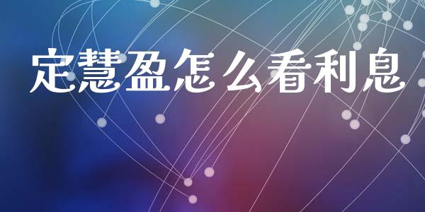 定慧盈怎么看利息_https://www.fansifence.com_国际期货_第1张