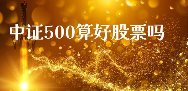 中证500算好股票吗_https://www.fansifence.com_国际期货_第1张