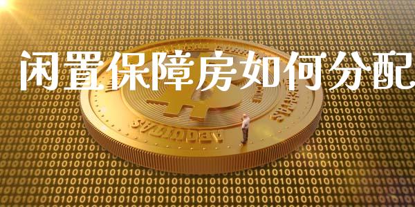 闲置保障房如何分配_https://www.fansifence.com_恒指交易时间_第1张
