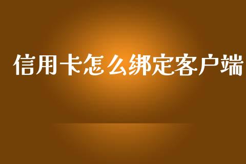 信用卡怎么绑定客户端_https://www.fansifence.com_中国国际期货_第1张