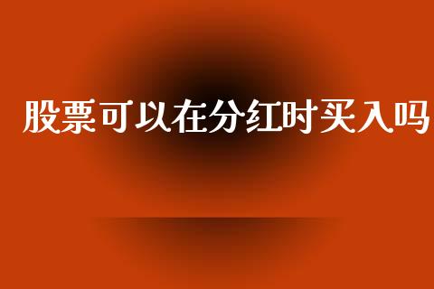股票可以在分红时买入吗_https://www.fansifence.com_国际期货行情_第1张