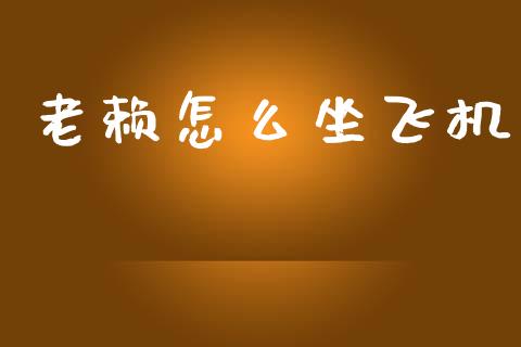 老赖怎么坐飞机_https://www.fansifence.com_国际期货_第1张