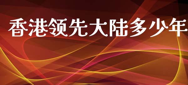香港领先大陆多少年_https://www.fansifence.com_国际期货_第1张