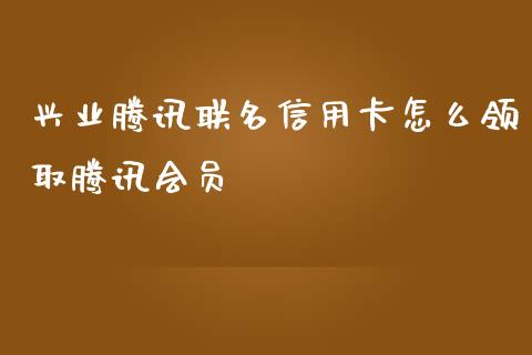 兴业腾讯联名信用卡怎么领取腾讯会员_https://www.fansifence.com_国际期货_第1张